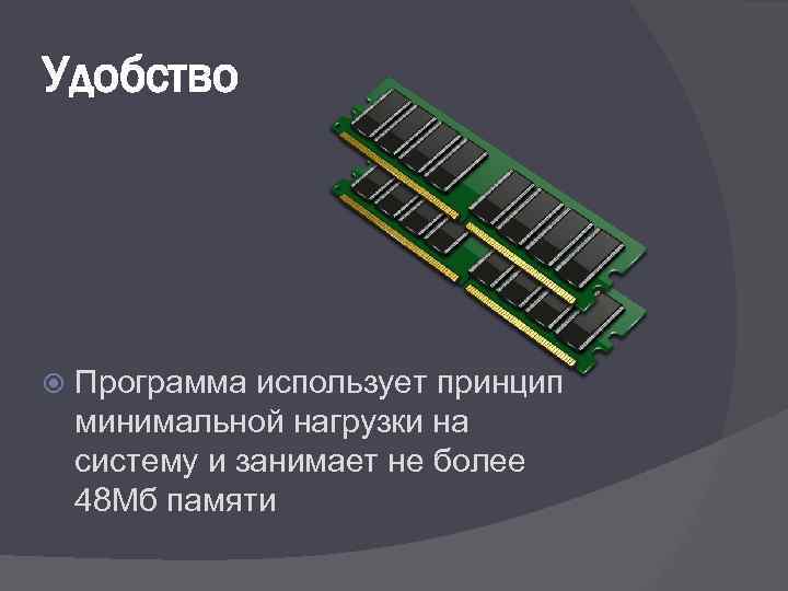 Удобство Программа использует принцип минимальной нагрузки на систему и занимает не более 48 Мб