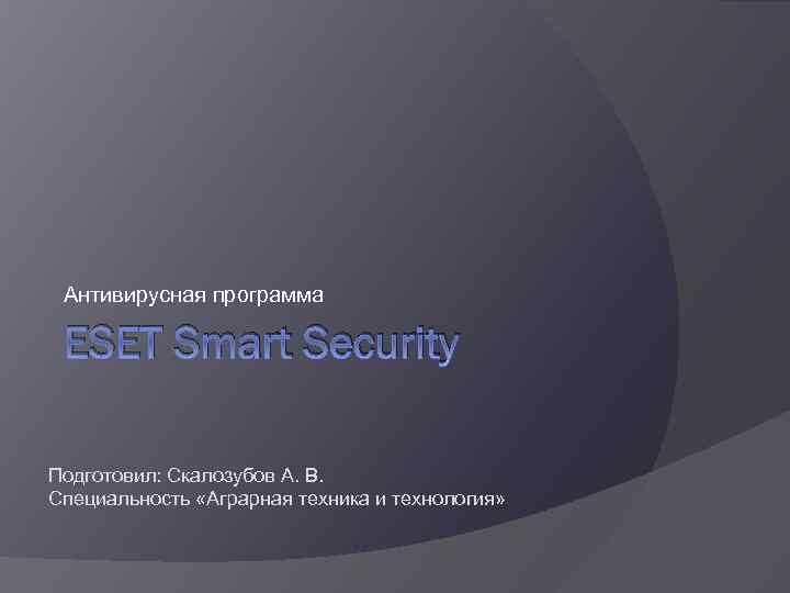 Антивирусная программа ESET Smart Security Подготовил: Скалозубов А. В. Специальность «Аграрная техника и технология»