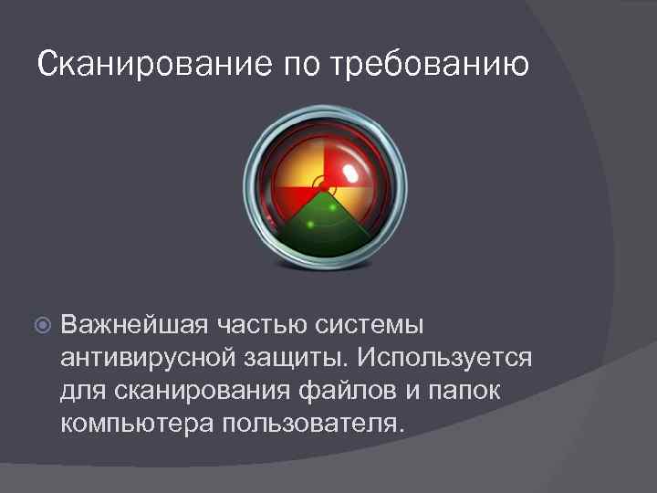 Сканирование по требованию Важнейшая частью системы антивирусной защиты. Используется для сканирования файлов и папок