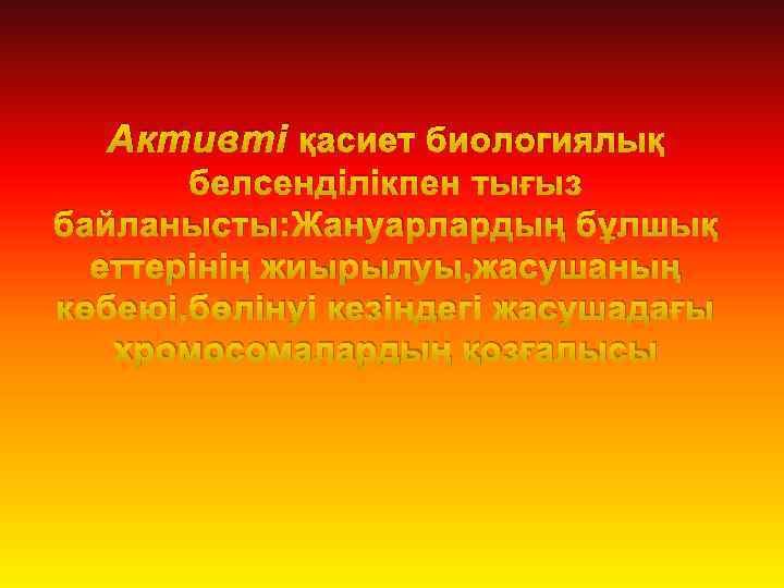 Активті қасиет биологиялық белсенділікпен тығыз байланысты: Жануарлардың бұлшық еттерінің жиырылуы, жасушаның көбеюі, бөлінуі кезіндегі