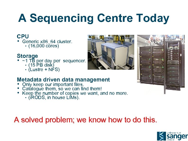 A Sequencing Centre Today CPU • Generic x 86_64 cluster. • (16, 000 cores)