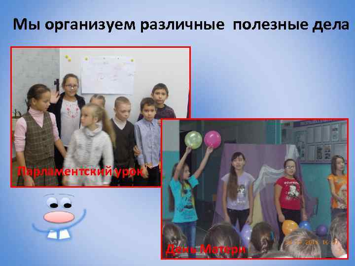 Мы организуем различные полезные дела Парламентский урок День Матери 