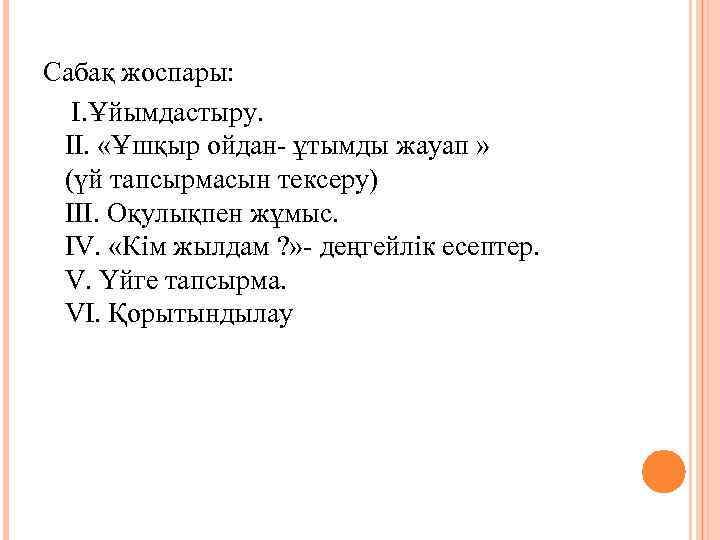 Сабақ жоспары: І. Ұйымдастыру. ІІ. «Ұшқыр ойдан- ұтымды жауап » (үй тапсырмасын тексеру) ІІІ.