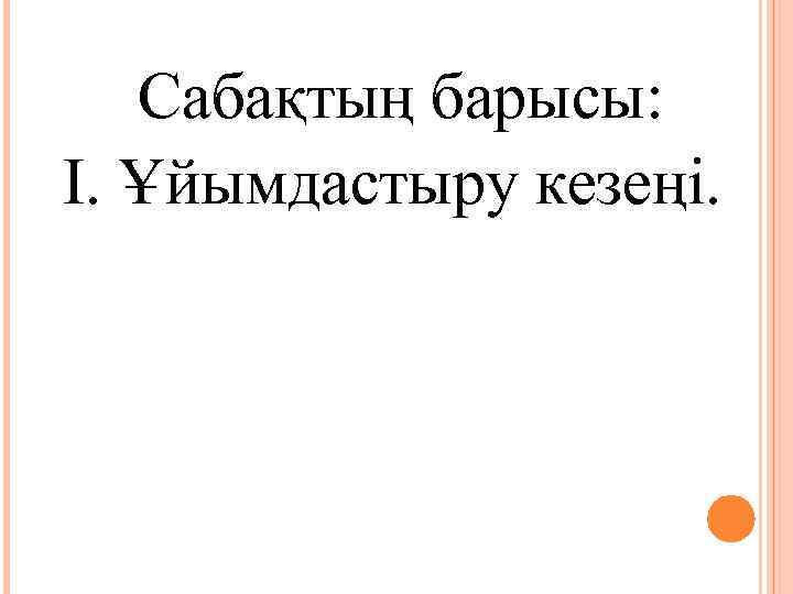 Сабақтың барысы: І. Ұйымдастыру кезеңі. 