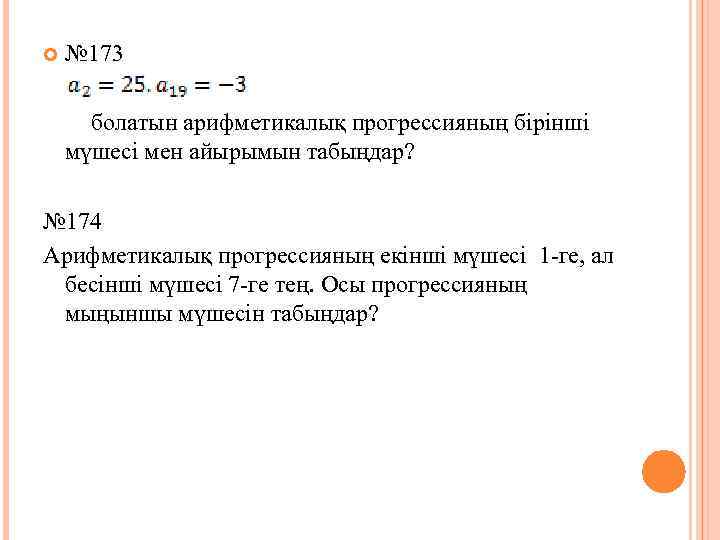  № 173 болатын арифметикалық прогрессияның бірінші мүшесі мен айырымын табыңдар? № 174 Арифметикалық