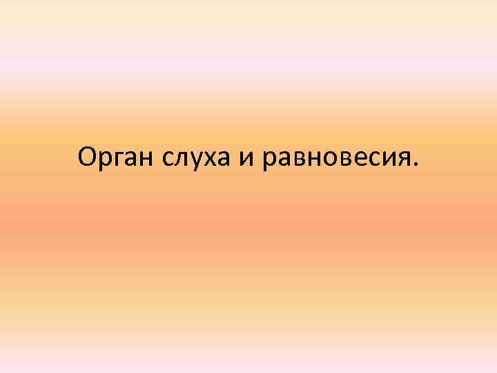 Орган слуха и равновесия. 