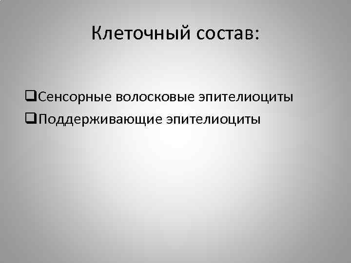 Клеточный состав: q. Сенсорные волосковые эпителиоциты q. Поддерживающие эпителиоциты 