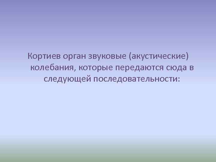 Кортиев орган звуковые (акустические) колебания, которые передаются сюда в следующей последовательности: 
