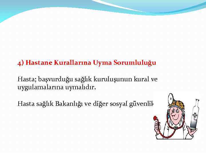 4) Hastane Kurallarına Uyma Sorumluluğu Hasta; başvurduğu sağlık kuruluşunun kural ve uygulamalarına uymalıdır. Hasta
