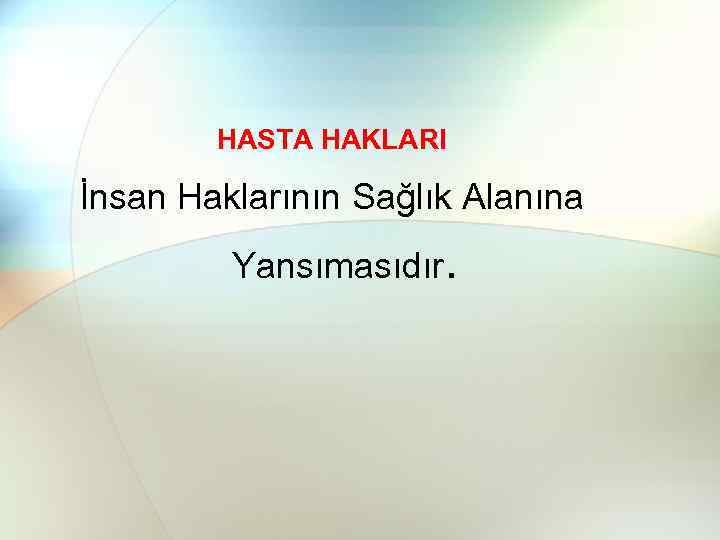 HASTA HAKLARI İnsan Haklarının Sağlık Alanına Yansımasıdır. 