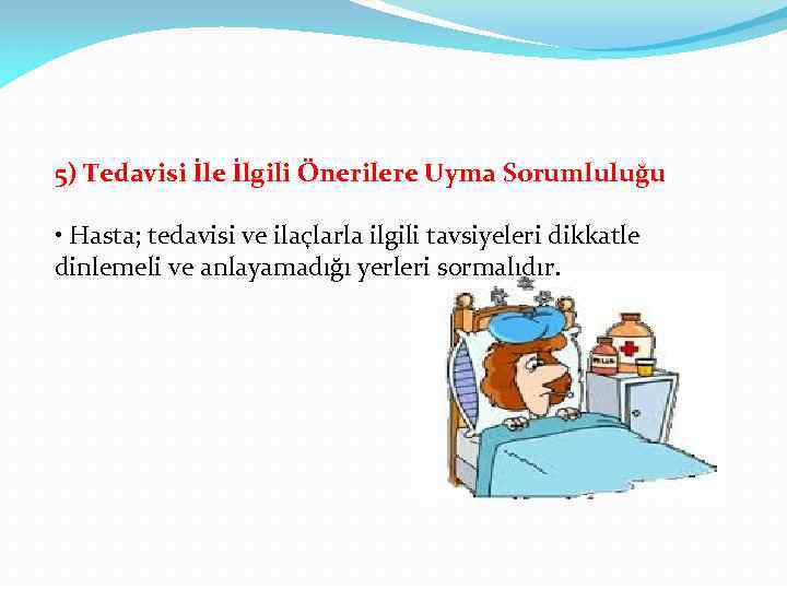 5) Tedavisi İle İlgili Önerilere Uyma Sorumluluğu • Hasta; tedavisi ve ilaçlarla ilgili tavsiyeleri