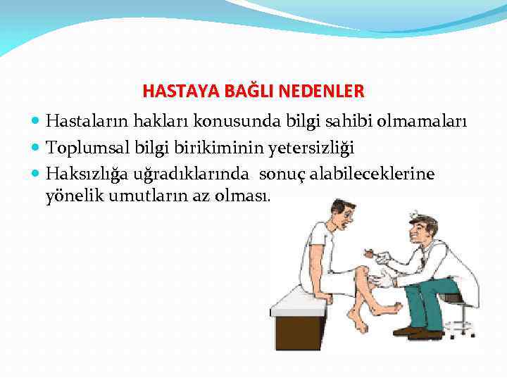 HASTAYA BAĞLI NEDENLER Hastaların hakları konusunda bilgi sahibi olmamaları Toplumsal bilgi birikiminin yetersizliği Haksızlığa