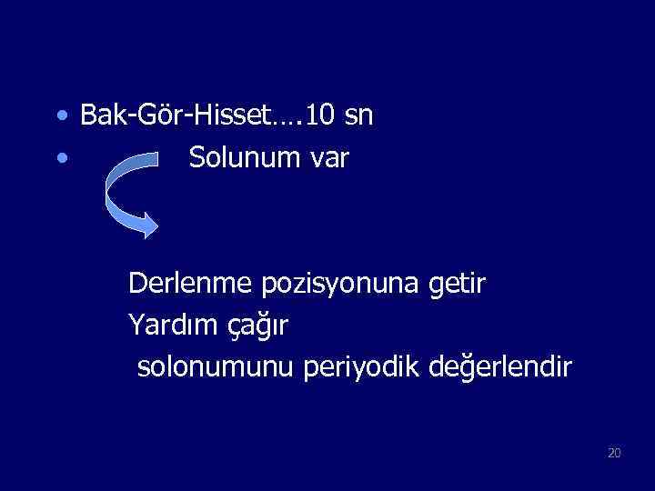  • Bak-Gör-Hisset…. 10 sn • Solunum var Derlenme pozisyonuna getir Yardım çağır solonumunu