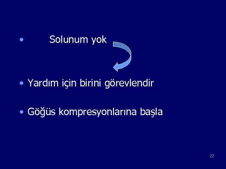  • Solunum yok • Yardım için birini görevlendir • Göğüs kompresyonlarına başla 22