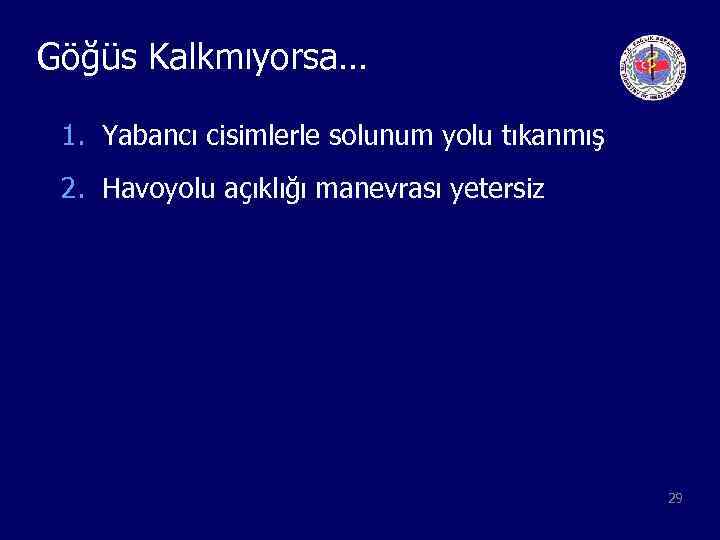 Göğüs Kalkmıyorsa… 1. Yabancı cisimlerle solunum yolu tıkanmış 2. Havoyolu açıklığı manevrası yetersiz 29