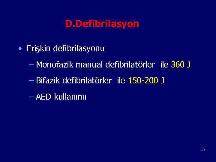 D. Defibrilasyon • Erişkin defibrilasyonu – Monofazik manual defibrilatörler ile 360 J – Bifazik