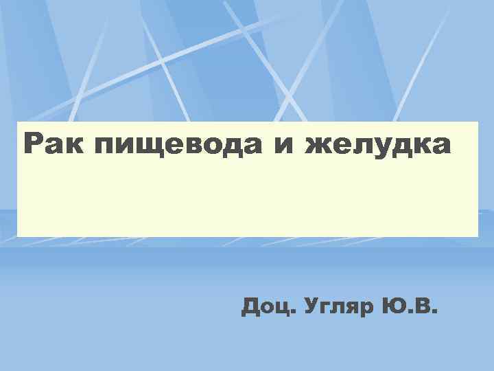 Рак пищевода и желудка Доц. Угляр Ю. В. 