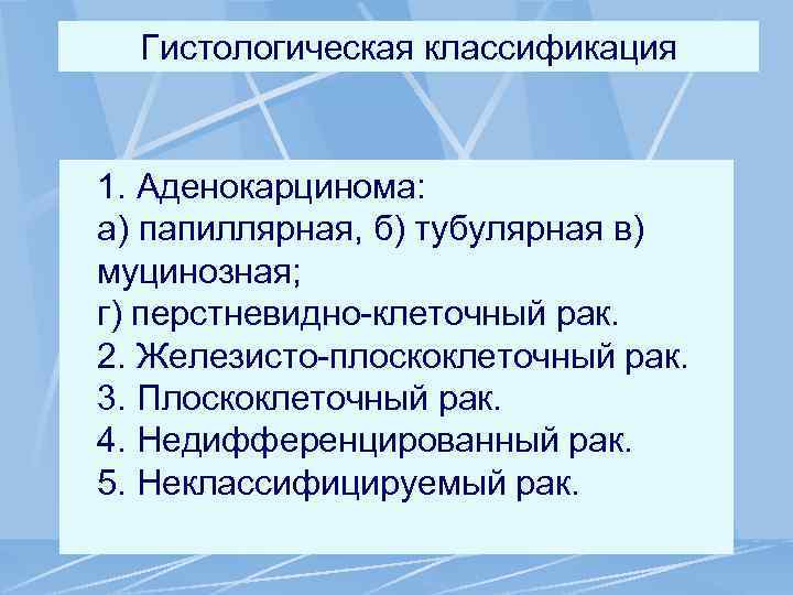 Гистологическая классификация 1. Аденокарцинома: а) папиллярная, б) тубулярная в) муцинозная; г) перстневидно-клеточный рак. 2.