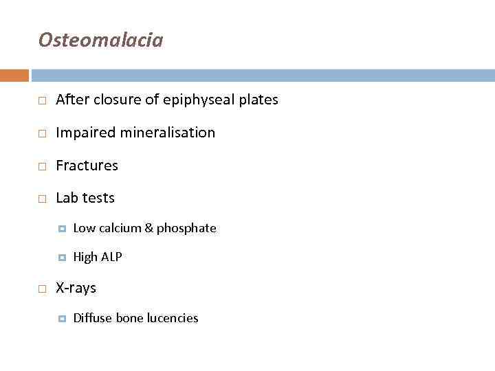 Osteomalacia After closure of epiphyseal plates Impaired mineralisation Fractures Lab tests Low calcium &