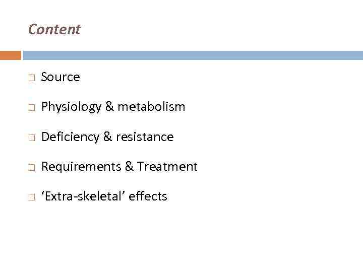 Content Source Physiology & metabolism Deficiency & resistance Requirements & Treatment ‘Extra-skeletal’ effects 