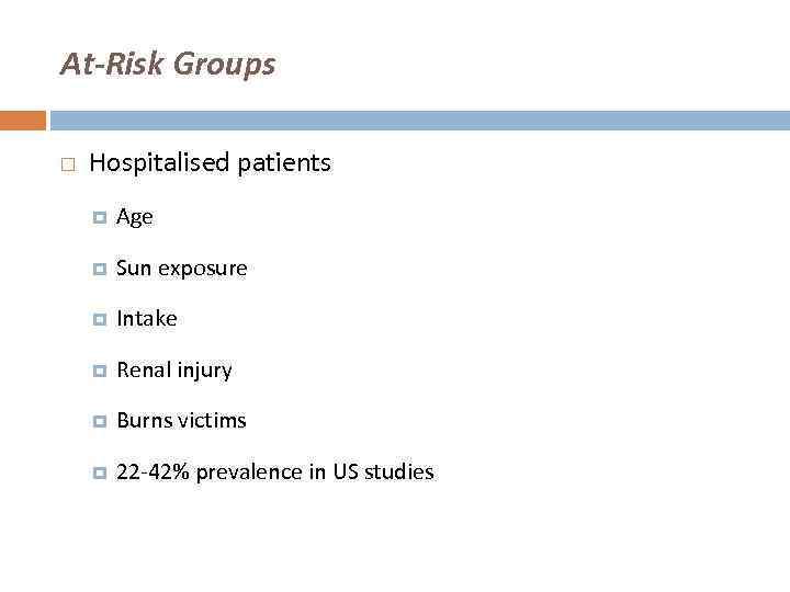At-Risk Groups Hospitalised patients Age Sun exposure Intake Renal injury Burns victims 22 -42%