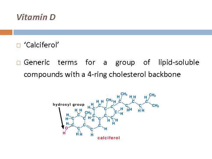 Vitamin D ‘Calciferol’ Generic terms for a group of lipid-soluble compounds with a 4