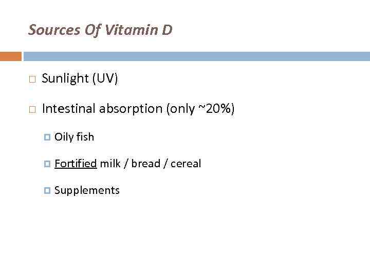 Sources Of Vitamin D Sunlight (UV) Intestinal absorption (only ~20%) Oily fish Fortified milk