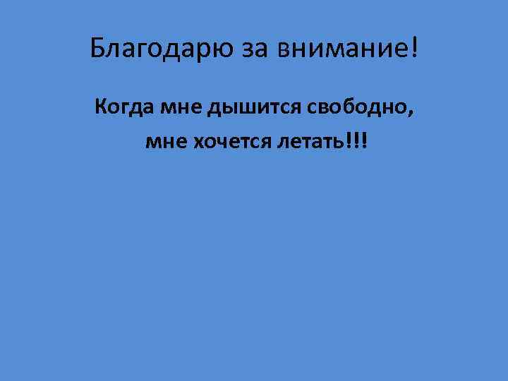 Благодарю за внимание! Когда мне дышится свободно, мне хочется летать!!! 