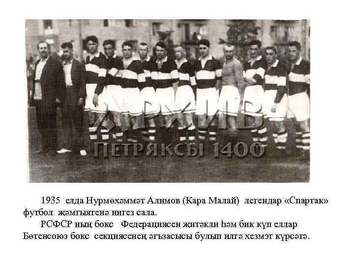 1935 елда Нурмөхәммәт Алимов (Кара Малай) легендар «Спартак» футбол җәмгыятенә нигез сала. РСФСР ның