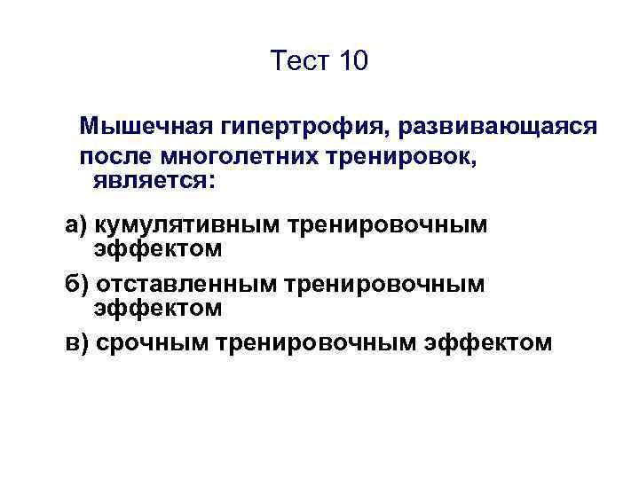 Тест 10 Мышечная гипертрофия, развивающаяся после многолетних тренировок, является: а) кумулятивным тренировочным эффектом б)