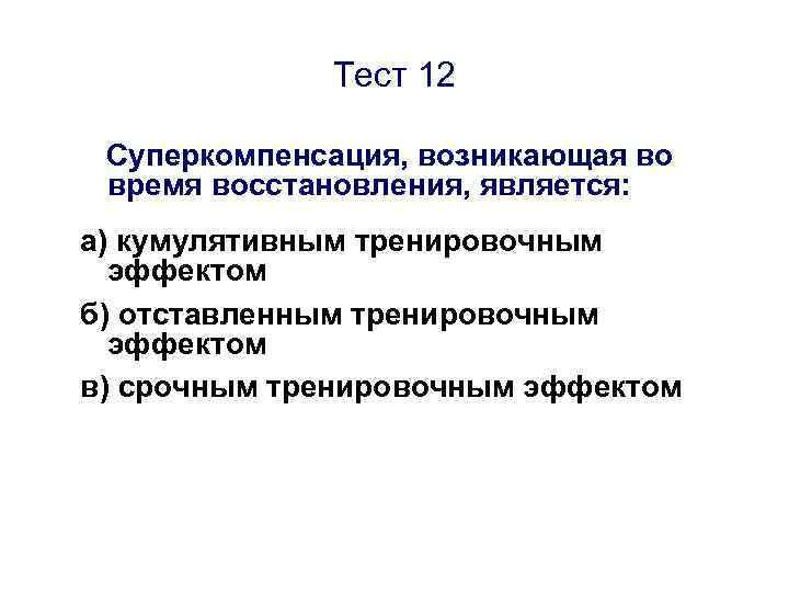 Тест 12 Суперкомпенсация, возникающая во время восстановления, является: а) кумулятивным тренировочным эффектом б) отставленным