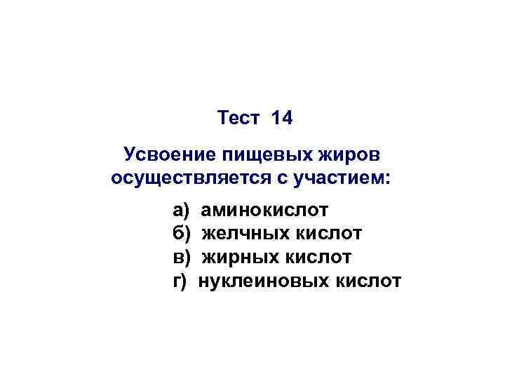 Тест 14 Усвоение пищевых жиров осуществляется с участием: а) б) в) г) аминокислот желчных