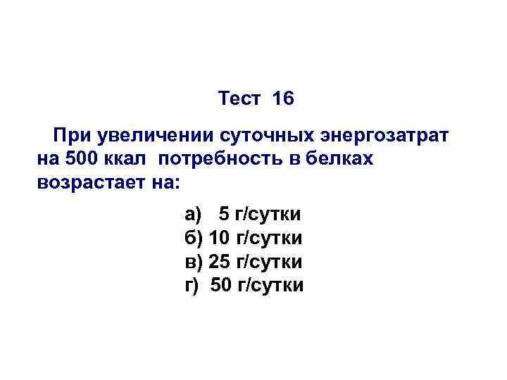 Тест 16 При увеличении суточных энергозатрат на 500 ккал потребность в белках возрастает на: