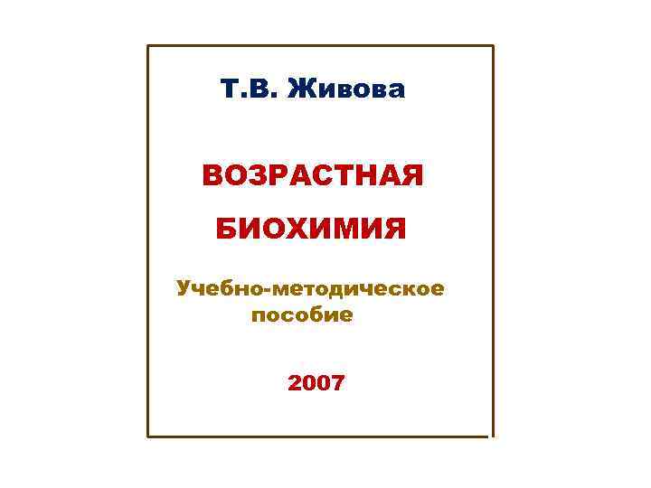 Т. В. Живова ВОЗРАСТНАЯ БИОХИМИЯ Учебно-методическое пособие 2007 