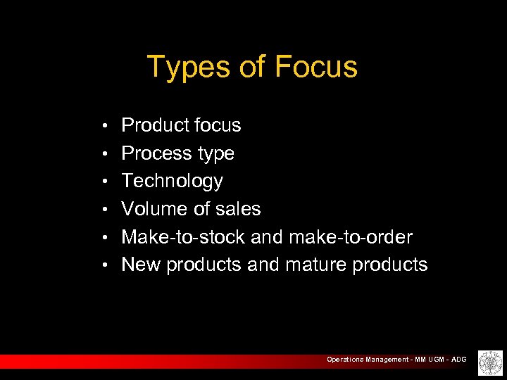 Types of Focus • Product focus • Process type • Technology • Volume of