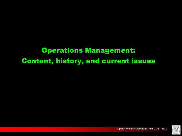 Operations Management: Content, history, and current issues Operations Management - MM UGM - ADG