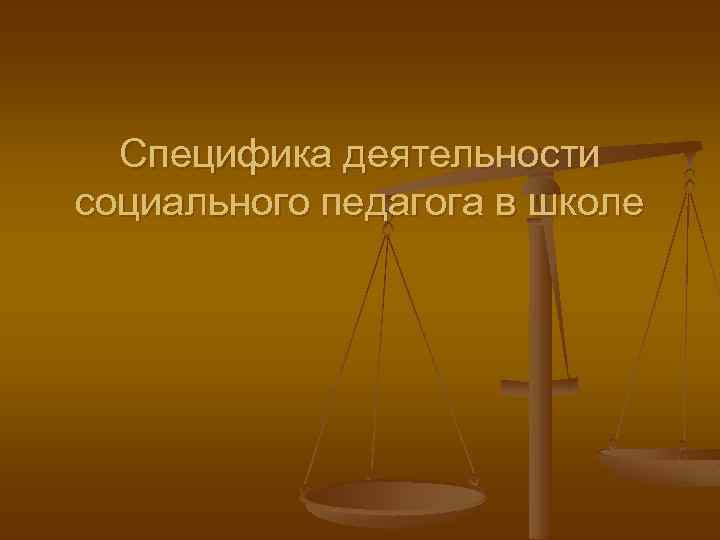 Специфика деятельности социального педагога в школе 