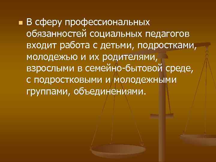 n В сферу профессиональных обязанностей социальных педагогов входит работа с детьми, подростками, молодежью и