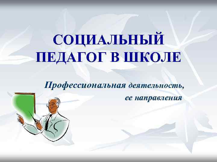 СОЦИАЛЬНЫЙ ПЕДАГОГ В ШКОЛЕ Профессиональная деятельность, ее направления 