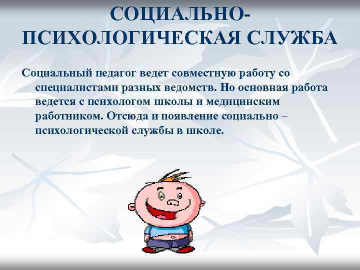 СОЦИАЛЬНОПСИХОЛОГИЧЕСКАЯ СЛУЖБА Социальный педагог ведет совместную работу со специалистами разных ведомств. Но основная работа
