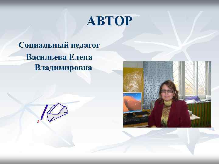 АВТОР Социальный педагог Васильева Елена Владимировна 