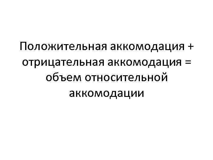 Положительная аккомодация + отрицательная аккомодация = объем относительной аккомодации 