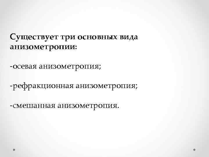 Существует три основных вида анизометропии: -осевая анизометропия; -рефракционная анизометропия; -смешанная анизометропия. 