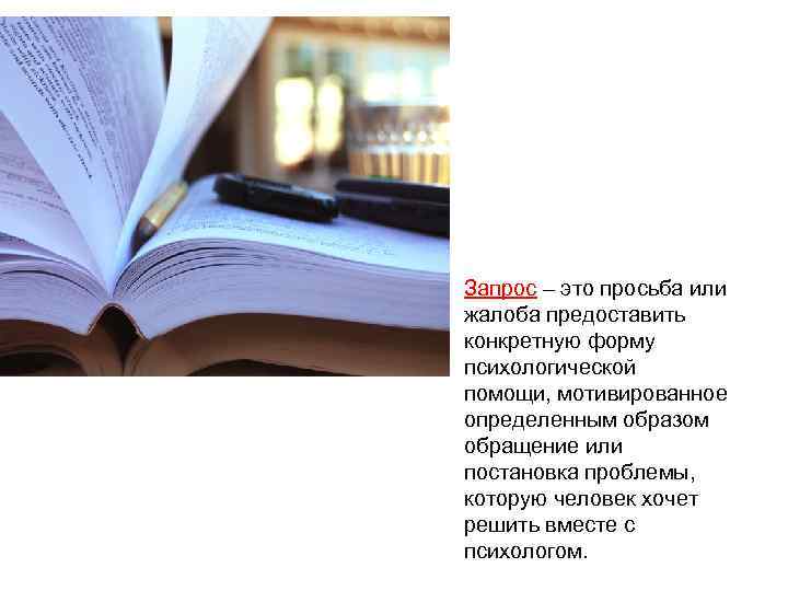 Запрос – это просьба или жалоба предоставить конкретную форму психологической помощи, мотивированное определенным образом