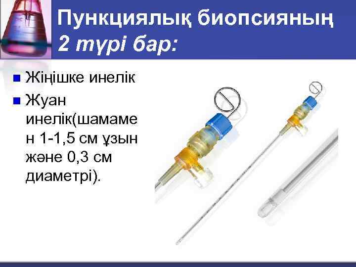 Пункциялық биопсияның 2 түрі бар: Жіңішке инелік n Жуан инелік(шамаме н 1 -1, 5