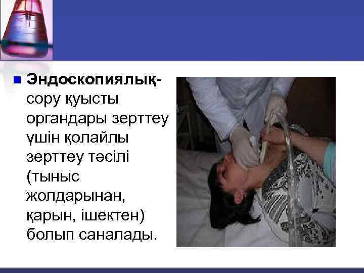 n Эндоскопиялықсору қуысты органдары зерттеу үшін қолайлы зерттеу тәсілі (тыныс жолдарынан, қарын, ішектен) болып