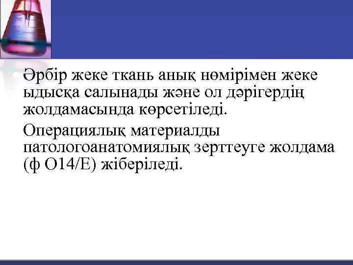  Әрбір жеке ткань анық нөмірімен жеке ыдысқа салынады және ол дәрігердің жолдамасында көрсетіледі.