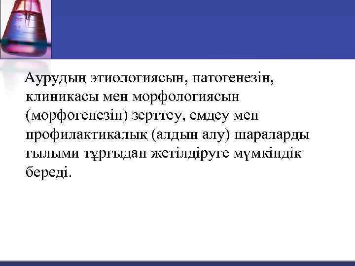 Аурудың этиологиясын, патогенезін, клиникасы мен морфологиясын (морфогенезін) зерттеу, емдеу мен профилактикалық (алдын алу) шараларды