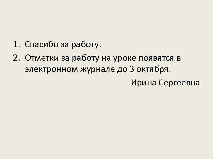 1. Спасибо за работу. 2. Отметки за работу на уроке появятся в электронном журнале