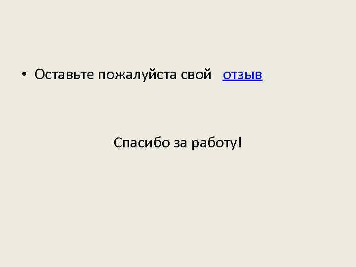  • Оставьте пожалуйста свой отзыв Спасибо за работу! 